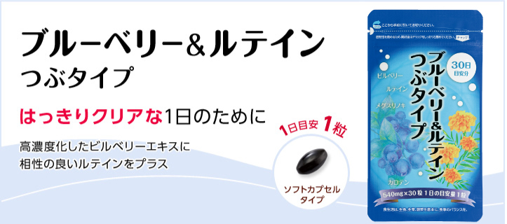 ブルーベリー&ルテインつぶタイプ はっきりクリアな1日のために 高濃度化したビルベリーエキスに相性の良いルテインをプラス 1日目安1粒 ソフトカプセルタイプ
