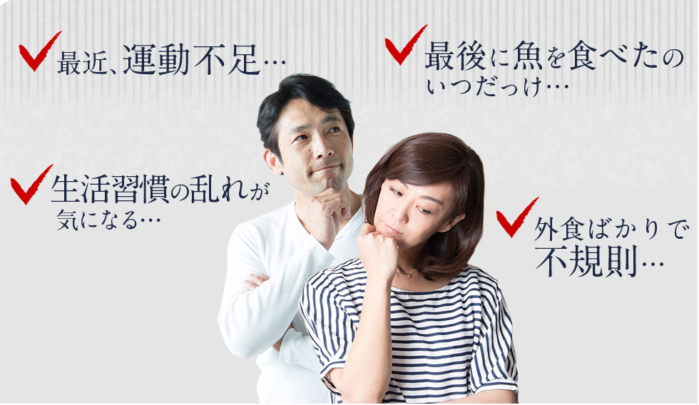 最近、運動不足・・・最後に魚を食べたのいつだっけ・・・生活習慣の乱れが気になる・・・外食ばかりで不規則・・・