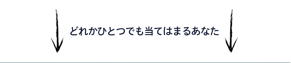 どれかひとつでも当てはまるあなた
