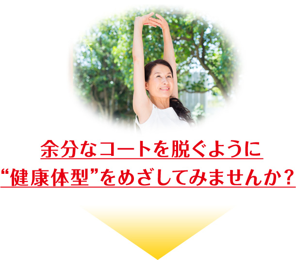 余分なコートを脱ぐように “健康体型”をめざしてみませんか?